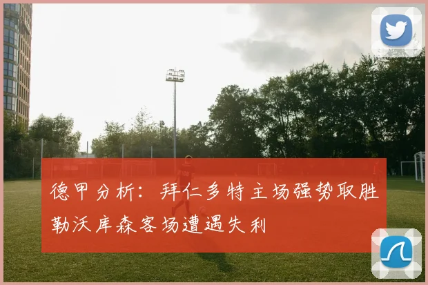 德甲分析：拜仁多特主场强势取胜勒沃库森客场遭遇失利