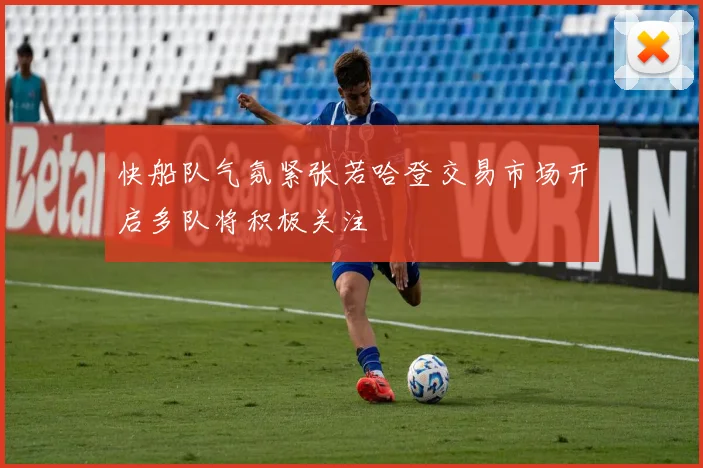 快船队气氛紧张若哈登交易市场开启多队将积极关注