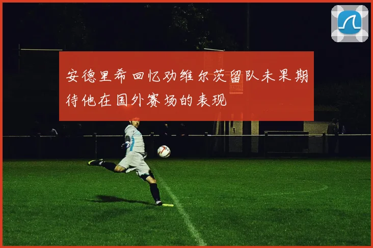 安德里希回忆劝维尔茨留队未果期待他在国外赛场的表现