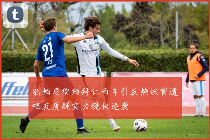 孔帕尼续约拜仁两年引发热议曾遭吧友质疑实力现状逆袭
