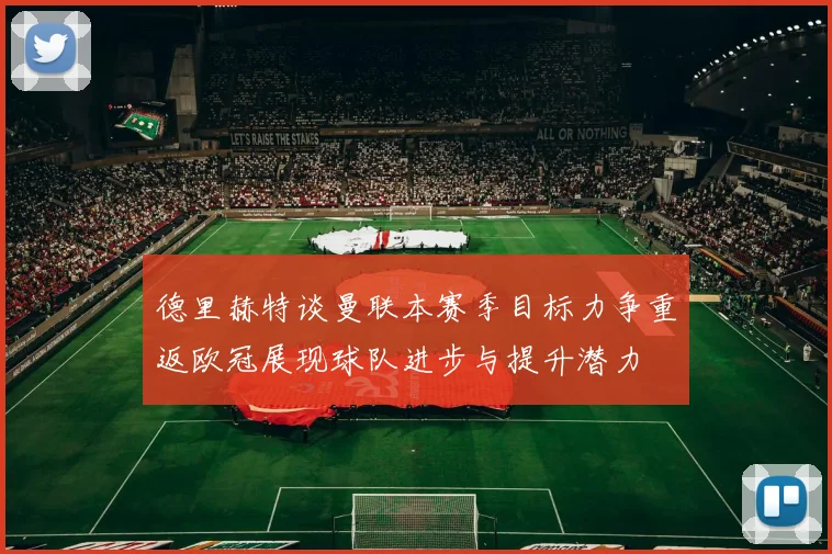 德里赫特谈曼联本赛季目标力争重返欧冠展现球队进步与提升潜力