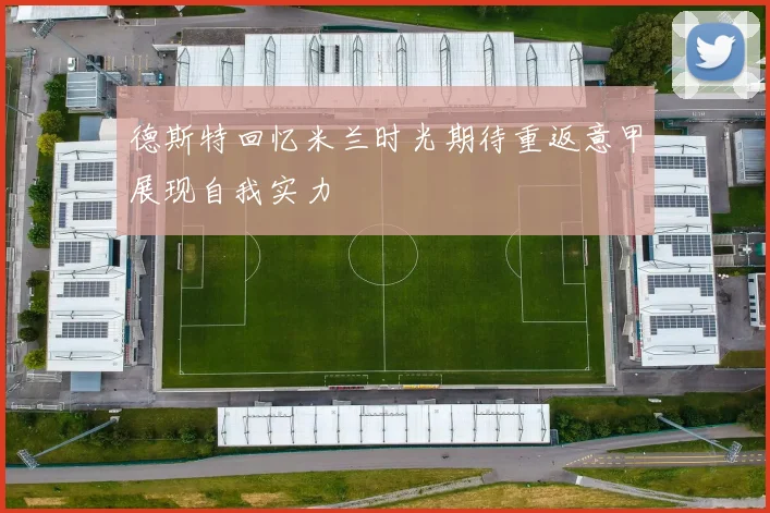 德斯特回忆米兰时光期待重返意甲展现自我实力