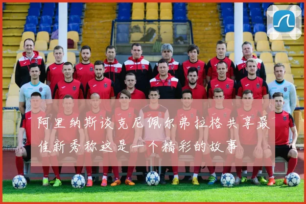 阿里纳斯谈克尼佩尔弗拉格共享最佳新秀称这是一个精彩的故事