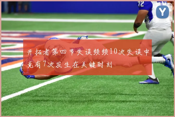 开拓者第四节失误频频10次失误中竟有7次发生在关键时刻